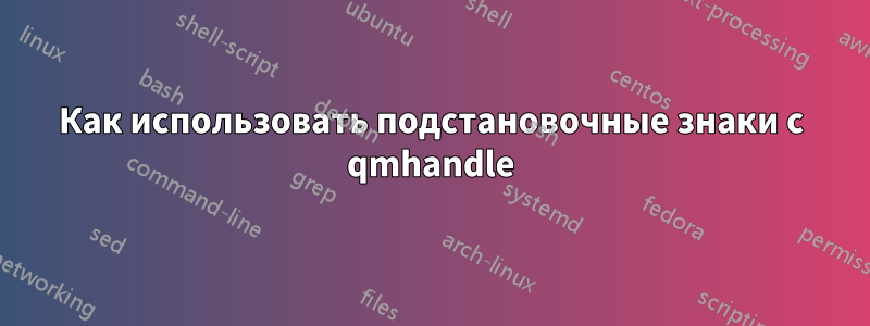 Как использовать подстановочные знаки с qmhandle