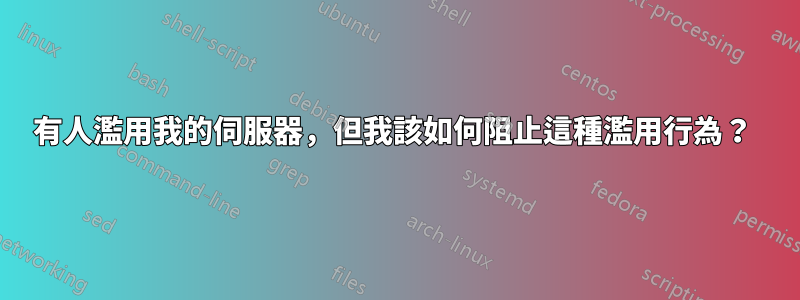 有人濫用我的伺服器，但我該如何阻止這種濫用行為？ 