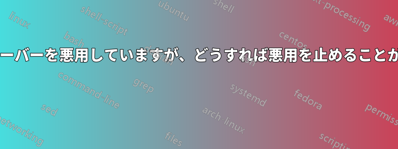 誰かが私のサーバーを悪用していますが、どうすれば悪用を止めることができますか? 