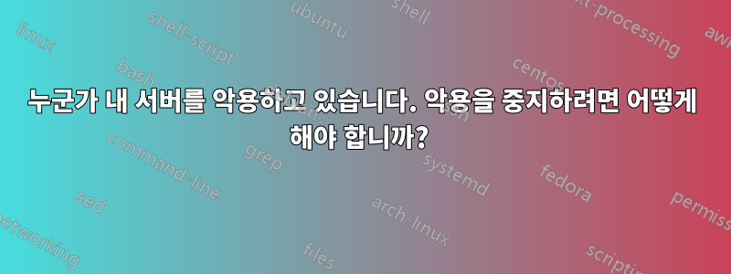 누군가 내 서버를 악용하고 있습니다. 악용을 중지하려면 어떻게 해야 합니까? 