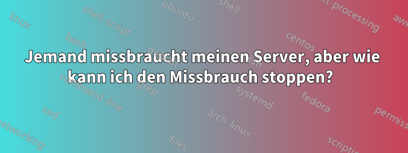 Jemand missbraucht meinen Server, aber wie kann ich den Missbrauch stoppen? 