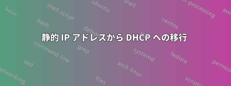 静的 IP アドレスから DHCP への移行