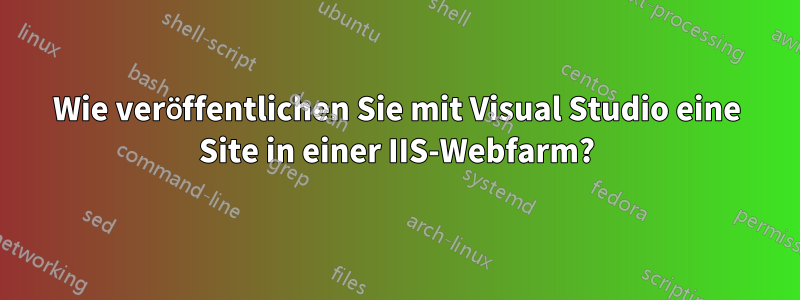 Wie veröffentlichen Sie mit Visual Studio eine Site in einer IIS-Webfarm?