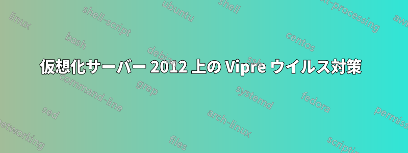 仮想化サーバー 2012 上の Vipre ウイルス対策 