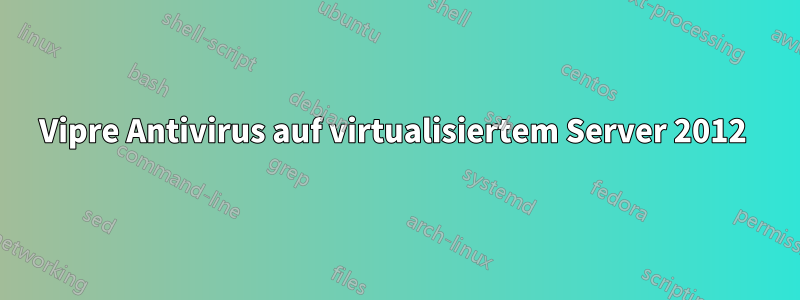 Vipre Antivirus auf virtualisiertem Server 2012 