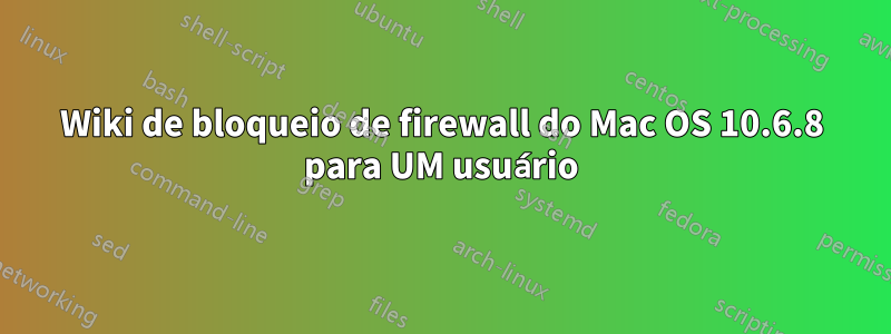 Wiki de bloqueio de firewall do Mac OS 10.6.8 para UM usuário