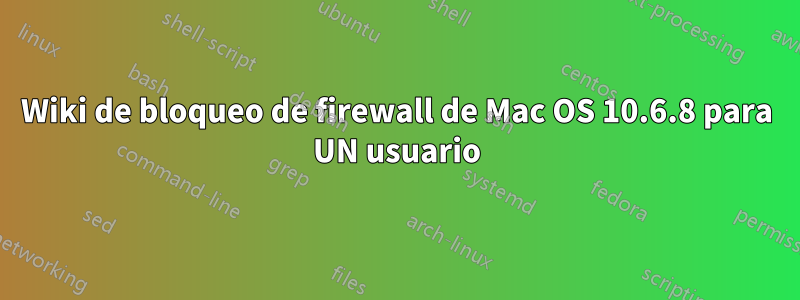 Wiki de bloqueo de firewall de Mac OS 10.6.8 para UN usuario