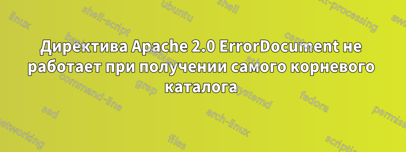 Директива Apache 2.0 ErrorDocument не работает при получении самого корневого каталога