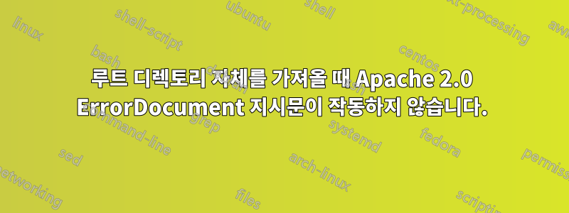 루트 디렉토리 자체를 가져올 때 Apache 2.0 ErrorDocument 지시문이 작동하지 않습니다.