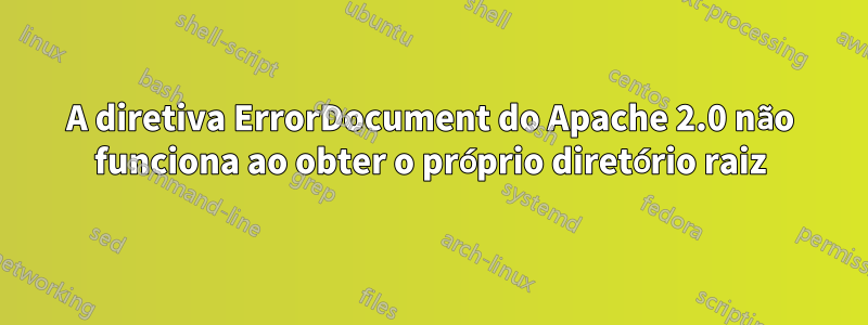 A diretiva ErrorDocument do Apache 2.0 não funciona ao obter o próprio diretório raiz