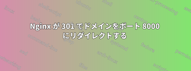 Nginx が 301 でドメインをポート 8000 にリダイレクトする