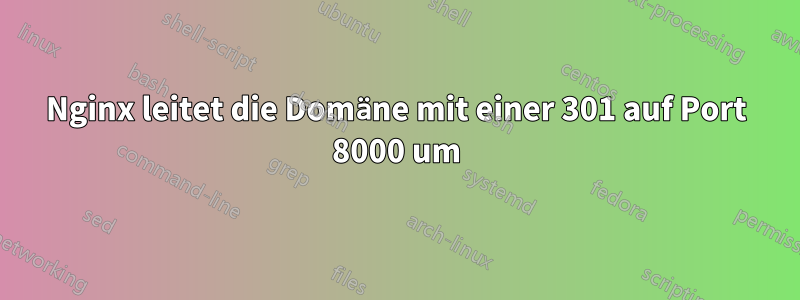 Nginx leitet die Domäne mit einer 301 auf Port 8000 um