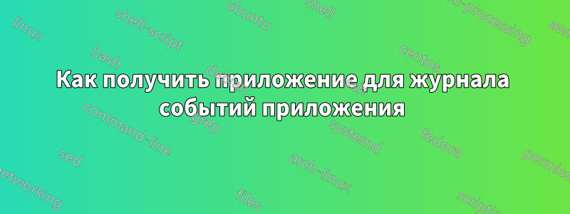 Как получить приложение для журнала событий приложения