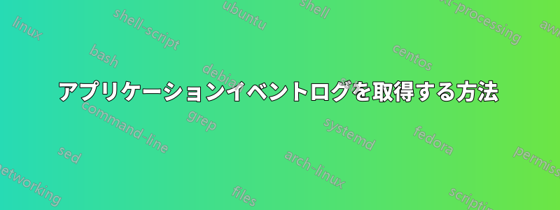 アプリケーションイベントログを取得する方法