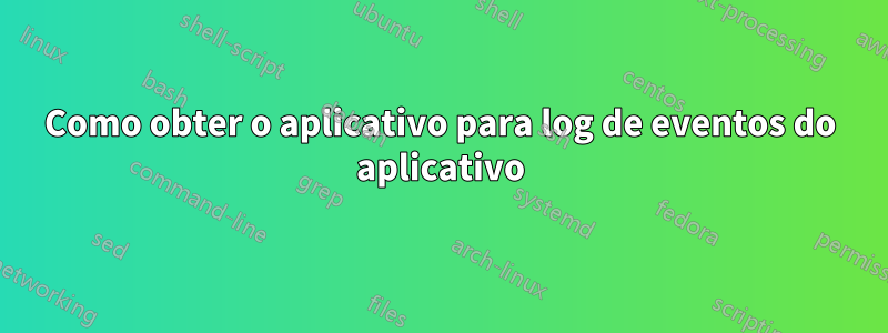 Como obter o aplicativo para log de eventos do aplicativo
