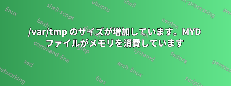 /var/tmp のサイズが増加しています。MYD ファイルがメモリを消費しています
