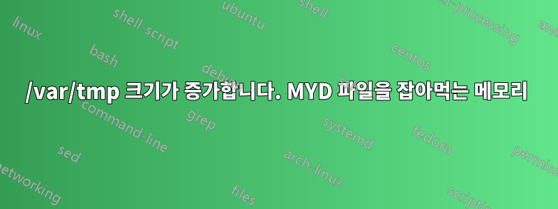 /var/tmp 크기가 증가합니다. MYD 파일을 잡아먹는 메모리