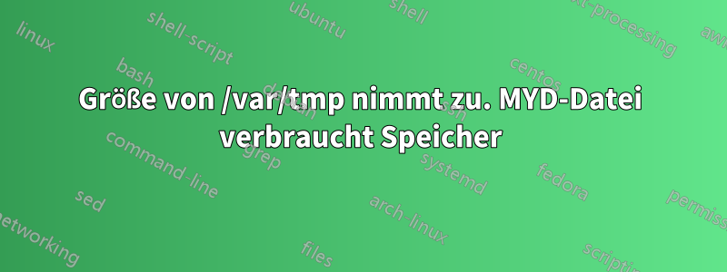 Größe von /var/tmp nimmt zu. MYD-Datei verbraucht Speicher