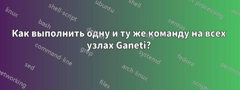 Как выполнить одну и ту же команду на всех узлах Ganeti?