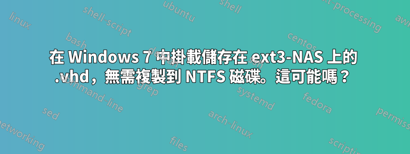 在 Windows 7 中掛載儲存在 ext3-NAS 上的 .vhd，無需複製到 NTFS 磁碟。這可能嗎？