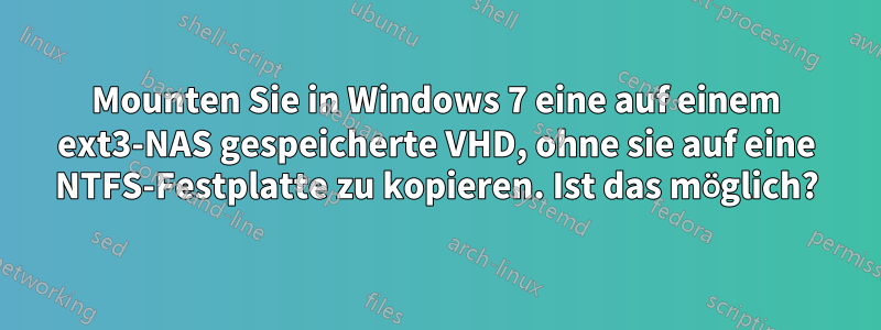 Mounten Sie in Windows 7 eine auf einem ext3-NAS gespeicherte VHD, ohne sie auf eine NTFS-Festplatte zu kopieren. Ist das möglich?