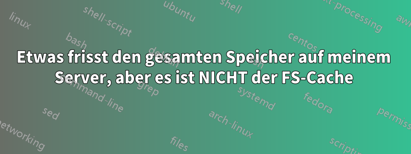 Etwas frisst den gesamten Speicher auf meinem Server, aber es ist NICHT der FS-Cache