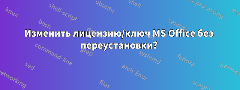 Изменить лицензию/ключ MS Office без переустановки?