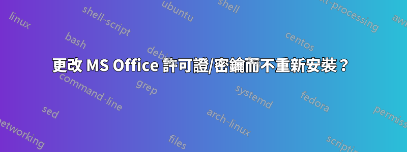 更改 MS Office 許可證/密鑰而不重新安裝？
