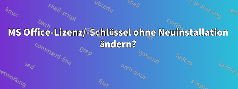 MS Office-Lizenz/-Schlüssel ohne Neuinstallation ändern?