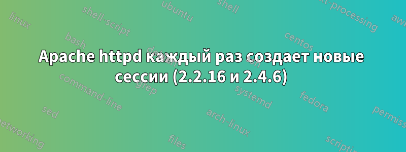 Apache httpd каждый раз создает новые сессии (2.2.16 и 2.4.6)