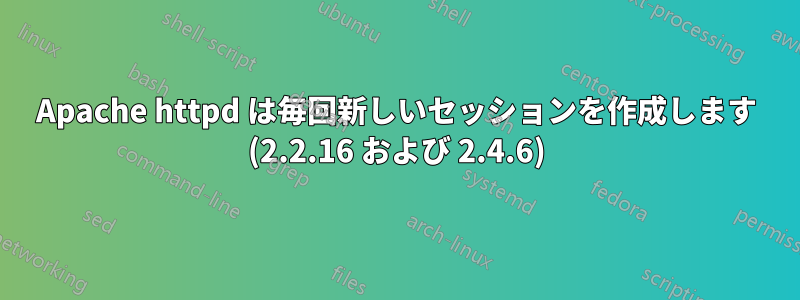 Apache httpd は毎回新しいセッションを作成します (2.2.16 および 2.4.6)