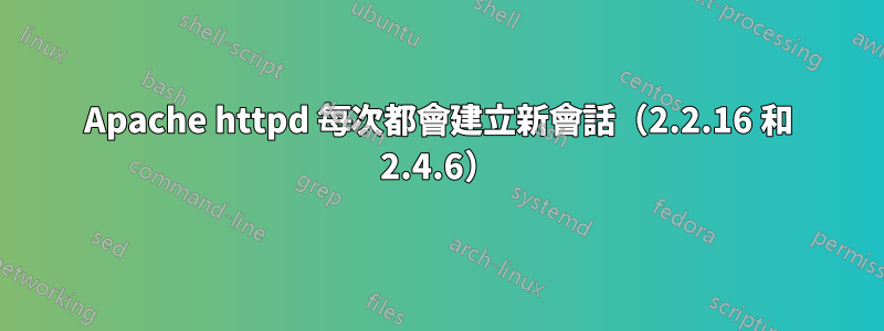 Apache httpd 每次都會建立新會話（2.2.16 和 2.4.6）