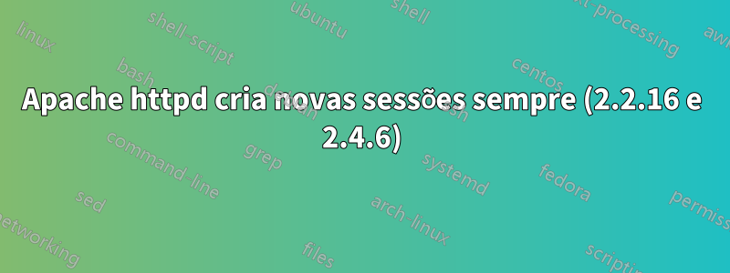Apache httpd cria novas sessões sempre (2.2.16 e 2.4.6)
