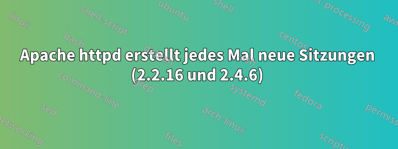 Apache httpd erstellt jedes Mal neue Sitzungen (2.2.16 und 2.4.6)