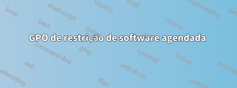GPO de restrição de software agendada