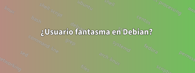 ¿Usuario fantasma en Debian?