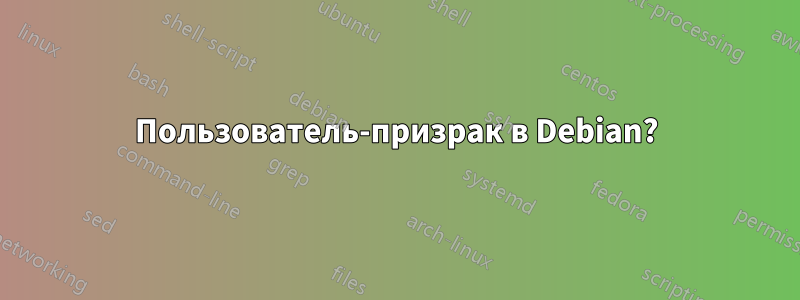 Пользователь-призрак в Debian?