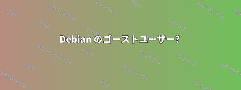 Debian のゴーストユーザー?