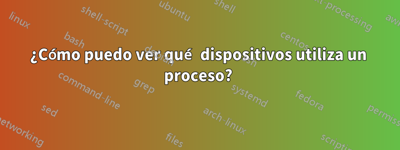 ¿Cómo puedo ver qué dispositivos utiliza un proceso?