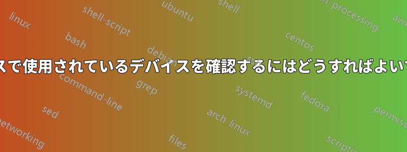 プロセスで使用されているデバイスを確認するにはどうすればよいですか?