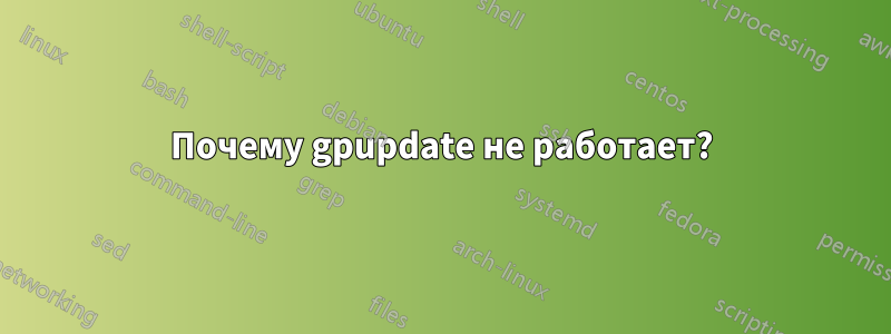 Почему gpupdate не работает?