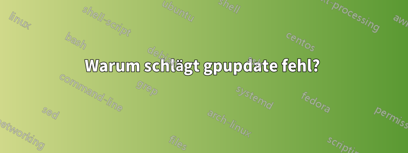 Warum schlägt gpupdate fehl?