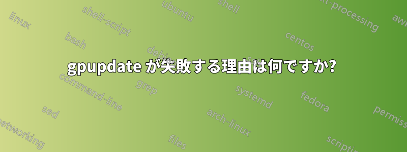 gpupdate が失敗する理由は何ですか?