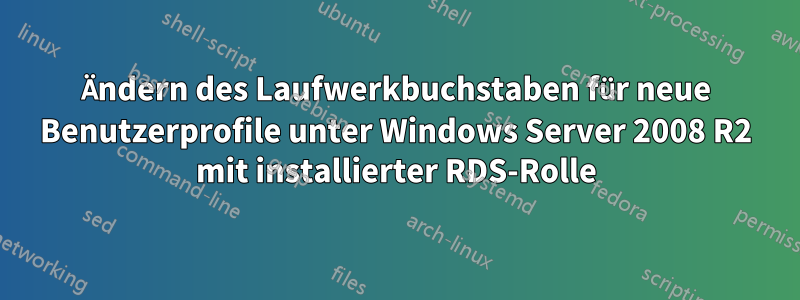 Ändern des Laufwerkbuchstaben für neue Benutzerprofile unter Windows Server 2008 R2 mit installierter RDS-Rolle