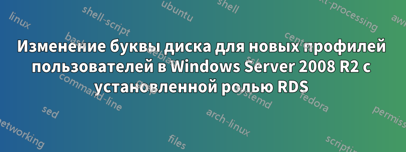 Изменение буквы диска для новых профилей пользователей в Windows Server 2008 R2 с установленной ролью RDS