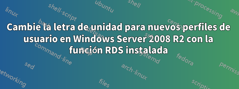Cambie la letra de unidad para nuevos perfiles de usuario en Windows Server 2008 R2 con la función RDS instalada