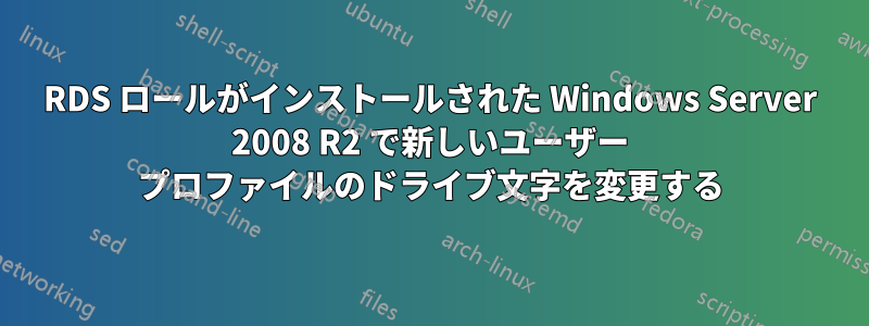RDS ロールがインストールされた Windows Server 2008 R2 で新しいユーザー プロファイルのドライブ文字を変更する