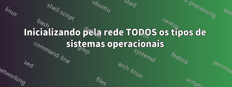 Inicializando pela rede TODOS os tipos de sistemas operacionais