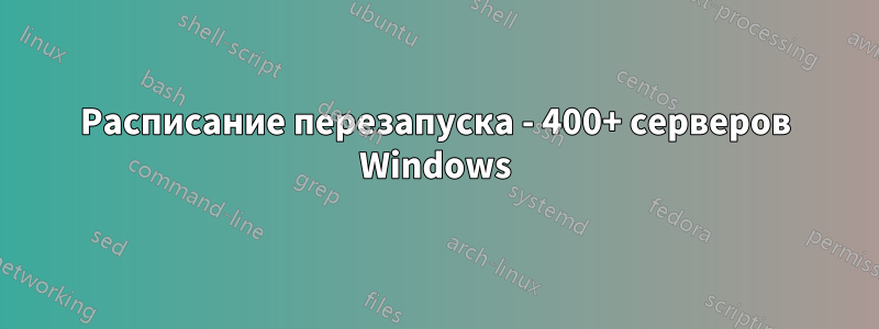 Расписание перезапуска - 400+ серверов Windows