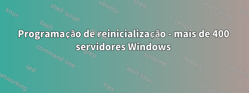 Programação de reinicialização - mais de 400 servidores Windows